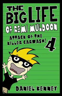 The Big Life of Remi Muldoon 4: Attack of the Killer Car Wash by Daniel Kenney
