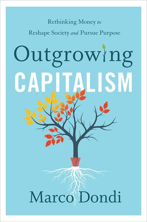 Outgrowing Capitalism: Rethinking Money to Reshape Society and Pursue Purpose by Marco Dondi, Marco Dondi