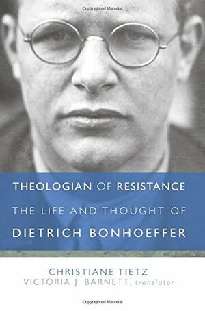 Theologian of Resistance: The Life and Thought of Dietrich Bonhoeffer by Victoria J. Barnett, Christiane Tietz