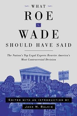 What Roe v. Wade Should Have Said: The Nation's Top Legal Experts Rewrite America's Most Controversial Decision by Jack M. Balkin, Jack M. Balkin, Rhacel Salazar Parreñas