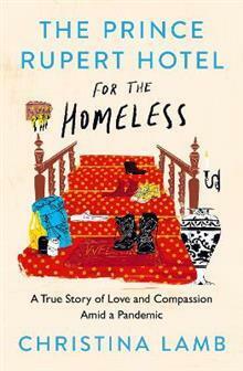 The Prince Rupert Hotel for the Homeless: A True Story of Love and Compassion Amid a Pandemic by Christina Lamb