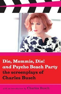 Die, Mommie, Die! and Psycho Beach Party: The Screenplays of Charles Busch by Charles Busch