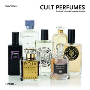 Cult Perfumes: The World's Most Exclusive Perfumeries by Tessa Williams