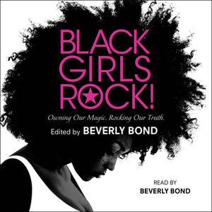 Black Girls Rock!: Owning Our Magic. Rocking Our Truth. by Beverly Bond