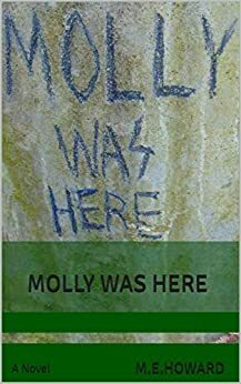 MOLLY WAS HERE: A Novel by M.E. Howard