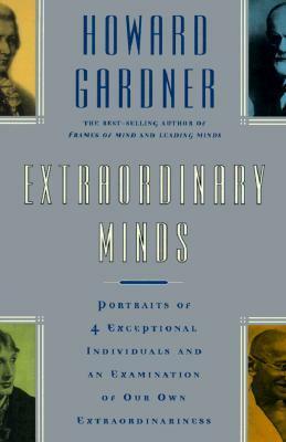 Extraordinary Minds: Portraits Of 4 Exceptional Individuals And An Examination Of Our Own Extraordinariness by Howard Gardner