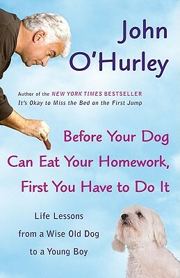 Before Your Dog Can Eat Your Homework, First You Have to Doit: Life Lessons from a Wise Old Dog to a Young Boy by John O'Hurley