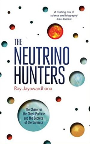 The Neutrino Hunters - The Chase for the Ghost Particle and the Secrets of the Universe by Ray Jayawardhana