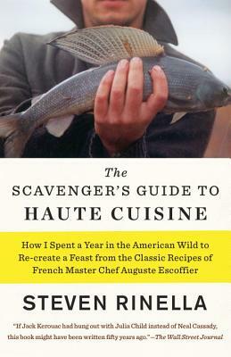 The Scavenger's Guide to Haute Cuisine: How I Spent a Year in the American Wild to Re-Create a Feast from the Classic Recipes of French Master Chef Au by Steven Rinella