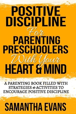 Positive Discipline for Parenting Preschoolers: Parenting Preschoolers With Your Your Heart & Mind (A Parenting Book Filled With Strategies & Activiti by Samantha Evans