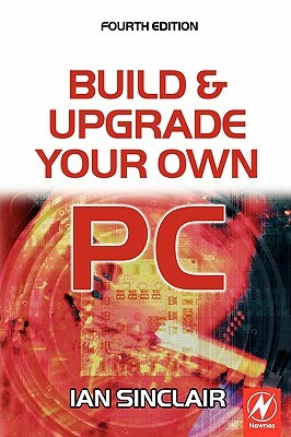 Build and Upgrade Your Own PC by Ian Sinclair