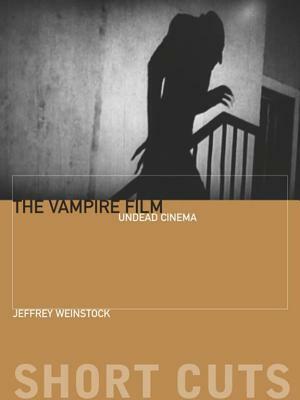 The Vampire Film: Undead Cinema by Jeffrey Andrew Weinstock