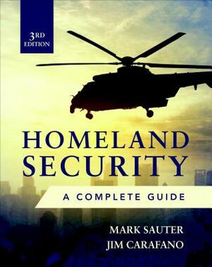Homeland Security, Third Edition: A Complete Guide by Mark Sauter, James Jay Carafano