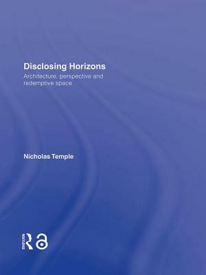 Disclosing Horizons: Architecture, Perspective and Redemptive Space by Nicholas Temple