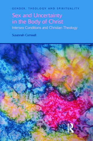 Sex and Uncertainty in the Body of Christ: Intersex Conditions and Christian Theology by Susannah Cornwall