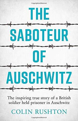 The Saboteur of Auschwitz: The Inspiring True Story of a British Soldier Imprisoned in Auschwitz by Colin Rushton, Colin Rushton
