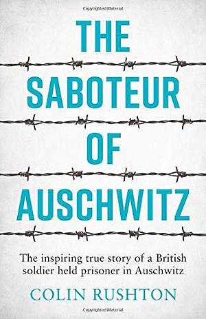 The Saboteur of Auschwitz: The Inspiring True Story of a British Soldier Imprisoned in Auschwitz by Colin Rushton, Colin Rushton