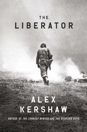 The Liberator: One World War II Soldier's 500-Day Odyssey from the Beaches of Sicily to the Gates of Dachau by Alex Kershaw