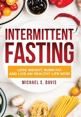 Intermittent Fasting: Lose Weight, Heal Your Body, and Live an Healthy Life! by Michael S. Davis