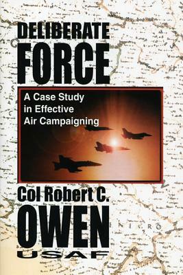 Deliberate Force - A Case Study in Effective Air Campaigning: Final Report of the Air University Balkans Air Campaign Study by Robert C. Owen