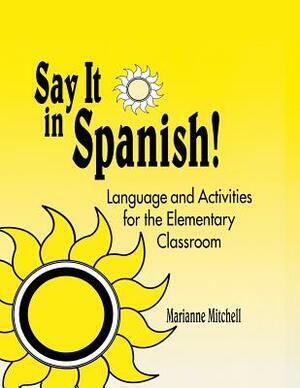 Say It in Spanish!: Language and Activities for the Elementary Classroom by Marianne Mitchell