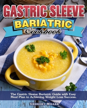 Gastric Sleeve Bariatric Cookbook: The Gastric Sleeve Bariatric Guide with Easy Meal Plan to Achieving Weight Loss Success. by Gregory Miller