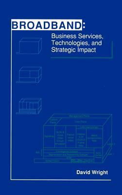 Broadband: Business Services, Technologies, and Strategic Impact by David J. Wright