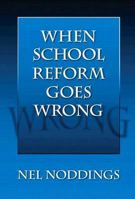 When School Reform Goes Wrong by Nel Noddings