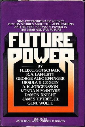 Future Power: A Science Fiction Anthology by Felix C. Gotschalk, Ursula K. Le Guin, George Alec Effinger, Vonda N. McIntyre, Gene Wolfe, R.A. Lafferty, Gardner Dozois, Jack Dann, Damon Knight, A.K. Jorgensson, James Tiptree Jr.
