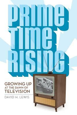 Prime Time Rising: Growing Up at the Dawn of Television by David H. Lewis