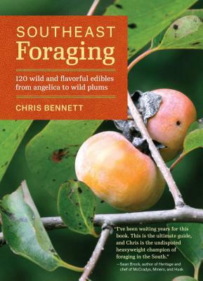 Southeast Foraging: 120 Wild and Flavorful Edibles from Angelica to Wild Plums by Chris Bennett