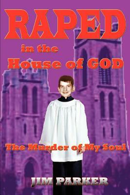 Raped in the House of God: The Murder of My Soul by Jim Parker