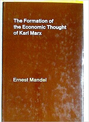 The Formation of the Economic Thought of Karl Marx: 1843 to Capital by Ernest Mandel