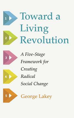 Toward a Living Revolution: A five-stage framework for creating radical social change by George Lakey