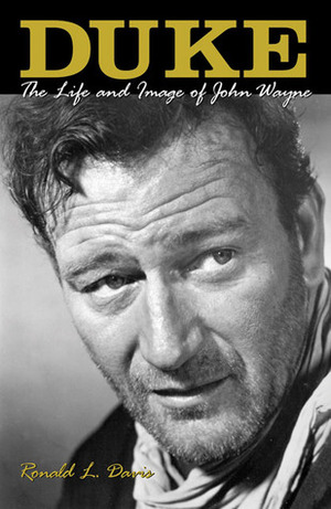 Duke: The Life And Image Of John Wayne by Ronald L. Davis