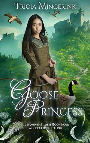 Goose Princess: A Goose Girl & Wild Swans Retelling by Tricia Mingerink, Tricia Mingerink