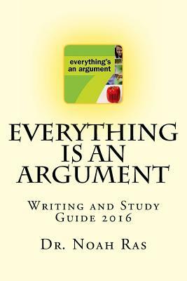 Everything is an Argument: Writing and Study Guide 2016 by Noah Ras