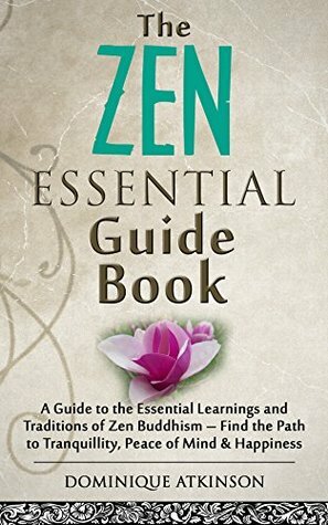 ZEN: THE ESSENTIAL GUIDE BOOK : A Guide to the Essential Learnings and Traditions of Zen Buddhism – Find the Path to Tranquillity, Peace of Mind & Happiness ... Motivation Philosophy Healing New Age)) by Dominique Atkinson, Zen Learning