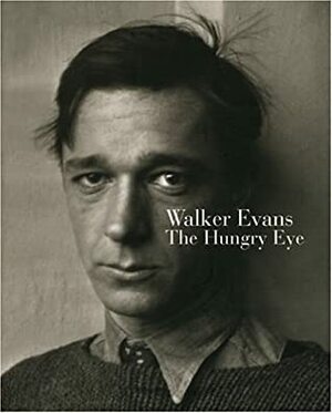 Walker Evans: The Hungry Eye by John T. Hill, Gilles Mora