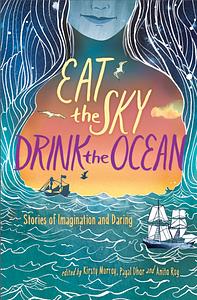 Eat the Sky, Drink the Ocean by Vandana Singh, Justine Larbalestier, Anita Roy, Nicki Greenberg, Lily Mae Martin, Mandy Ord, Alyssa Brugman, Kate Constable, Priya Kuriyan, Isobelle Carmody, Amruta Patil, Prabha Mallya, Annie Zaidi, Payal Dhar, Kirsty Murray, Kuzhali Manicakavel, Manjula Padmanabhan, Samhita Arni, Margo Lanagan, Penni Russon