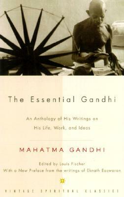 The Essential Gandhi: An Anthology of His Writings on His Life, Work, and Ideas by Mahatma Gandhi