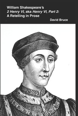 William Shakespeare's "2 Henry VI," aka "Henry VI, Part 2": A Retelling in Prose by David Bruce