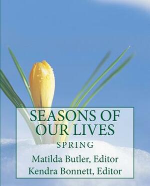 Seasons of Our Lives: Spring by Kendra Bonnett, Matilda Butler