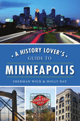 A History Lover's Guide to Minneapolis by Sherman Wick