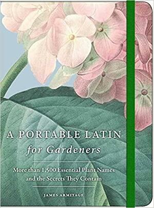 A Portable Latin for Gardeners: More than 1,500 Essential Plant Names and the Secrets They Contain by James Armitage