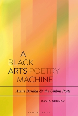 A Black Arts Poetry Machine: Amiri Baraka and the Umbra Poets by David Grundy
