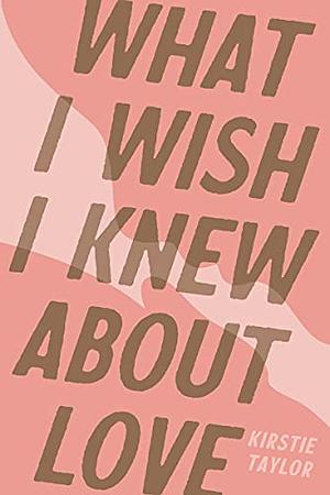 What I Wish I Knew About Love by Kirstie Taylor