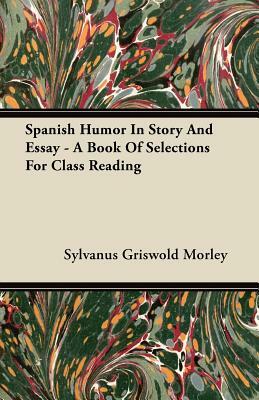 Spanish Humor in Story and Essay - A Book of Selections for Class Reading by Sylvanus Griswold Morley