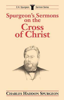 Spurgeon's Sermons on the Cross of Christ by Charles H. Spurgeon