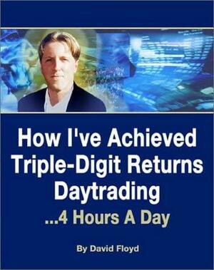 How I've Achieved Triple-Digit Returns Daytrading: 4 Hours A Day by David Floyd